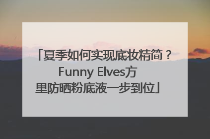 夏季如何实现底妆精简？Funny Elves方里防晒粉底液一步到位