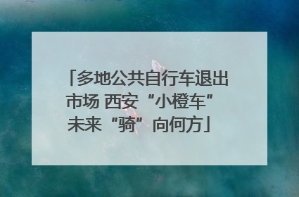 多地公共自行车退出市场 西安“小橙车”未来“骑”向何方