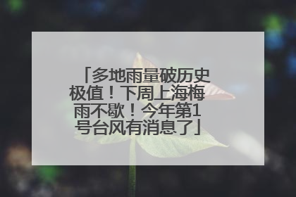 多地雨量破历史极值！下周上海梅雨不歇！今年第1号台风有消息了