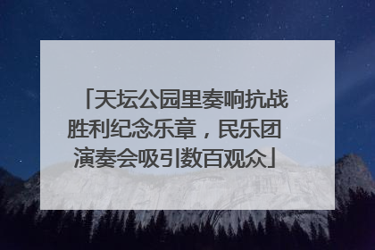 天坛公园里奏响抗战胜利纪念乐章，民乐团演奏会吸引数百观众