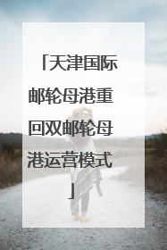 天津国际邮轮母港重回双邮轮母港运营模式