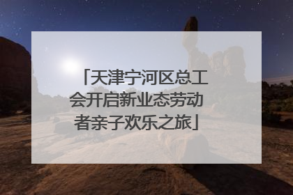 天津宁河区总工会开启新业态劳动者亲子欢乐之旅
