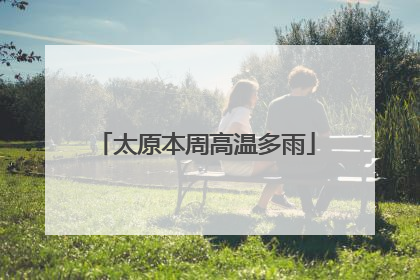 太原本周高温多雨