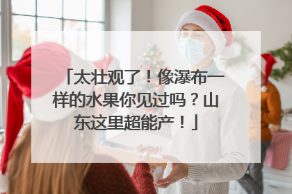 太壮观了！像瀑布一样的水果你见过吗？山东这里超能产！