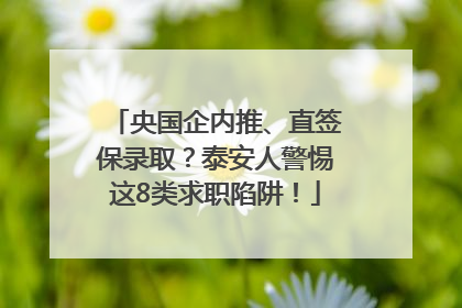 央国企内推、直签保录取？泰安人警惕这8类求职陷阱！