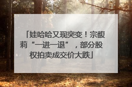 娃哈哈又现突变！宗馥莉“一进一退”，部分股权拍卖成交价大跌
