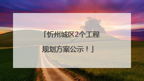 忻州城区2个工程规划方案公示！