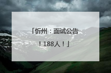 忻州：面试公告！188人！