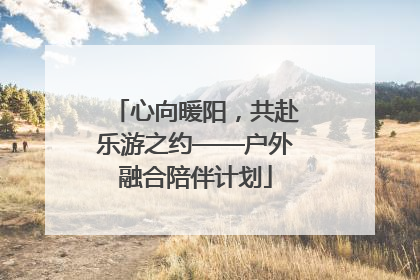 心向暖阳，共赴乐游之约——户外融合陪伴计划