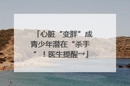心脏“变胖”成青少年潜在“杀手”！医生提醒→