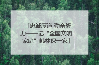 忠诚厚道 勤奋努力——记“全国文明家庭”韩林保一家