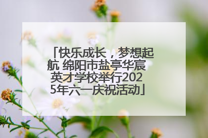 快乐成长，梦想起航 绵阳市盐亭华宸英才学校举行2025年六一庆祝活动