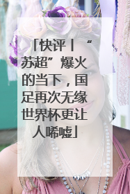 快评丨“苏超”爆火的当下，国足再次无缘世界杯更让人唏嘘