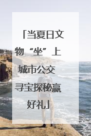 当夏日文物“坐”上城市公交 寻宝探秘赢好礼