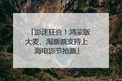 影迷狂喜！鸿蒙版大麦、淘票票支持上海电影节抢票