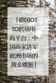 德国OTTO跨境电商平台：中国商家进军欧洲市场的黄金跳板