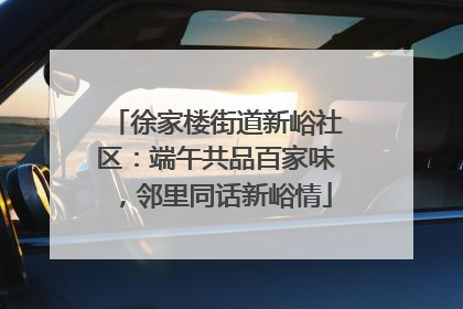 徐家楼街道新峪社区：端午共品百家味，邻里同话新峪情