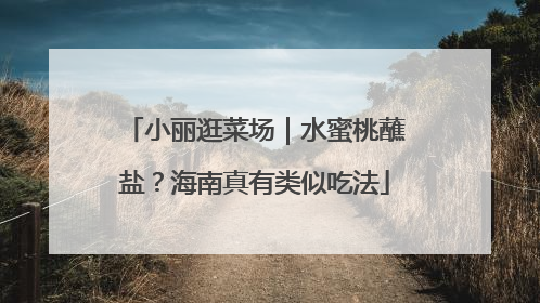 小丽逛菜场｜水蜜桃蘸盐？海南真有类似吃法