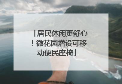 居民休闲更舒心！微花园增设可移动便民座椅