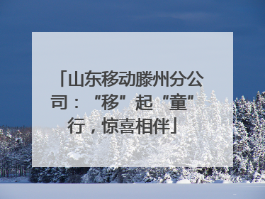 山东移动滕州分公司：“移”起“童”行，惊喜相伴