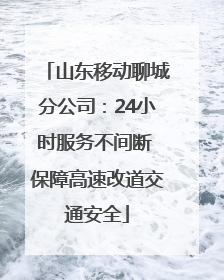 山东移动聊城分公司：24小时服务不间断 保障高速改道交通安全