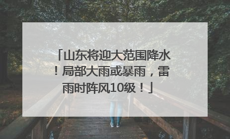 山东将迎大范围降水！局部大雨或暴雨，雷雨时阵风10级！
