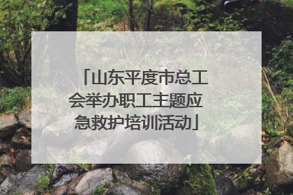 山东平度市总工会举办职工主题应急救护培训活动
