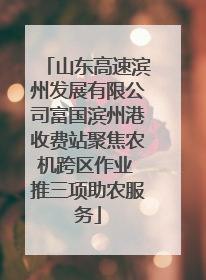 山东高速滨州发展有限公司富国滨州港收费站聚焦农机跨区作业 推三项助农服务