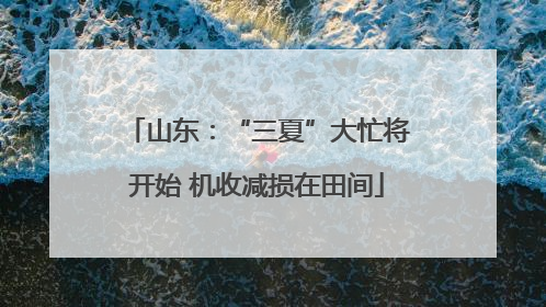 山东：“三夏”大忙将开始 机收减损在田间