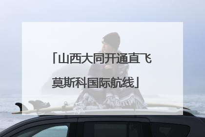 山西大同开通直飞莫斯科国际航线