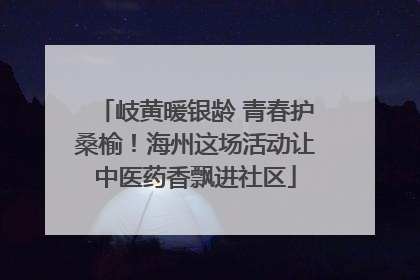岐黄暖银龄 青春护桑榆！海州这场活动让中医药香飘进社区