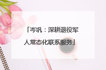 岑巩：深耕退役军人常态化联系服务