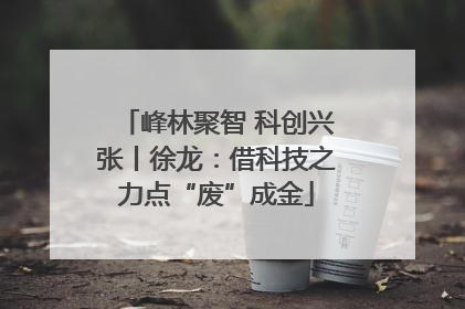 峰林聚智 科创兴张丨徐龙：借科技之力点“废”成金
