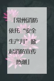 常州消防依托“安全生产月”掀起消防宣传热潮