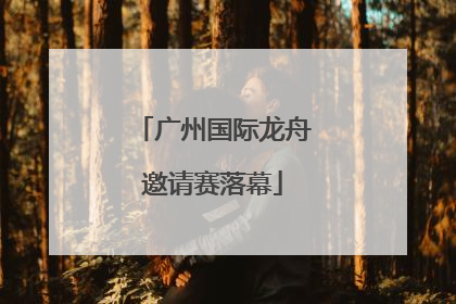 广州国际龙舟邀请赛落幕