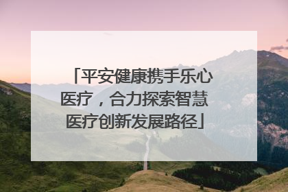 平安健康携手乐心医疗，合力探索智慧医疗创新发展路径