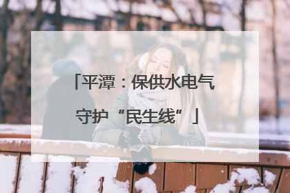 平潭：保供水电气 守护“民生线”