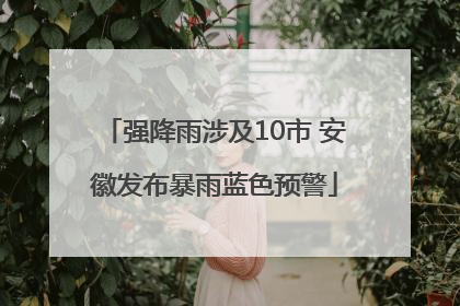 强降雨涉及10市 安徽发布暴雨蓝色预警