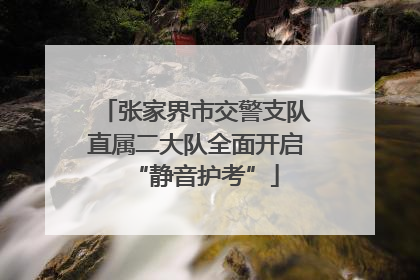 张家界市交警支队直属二大队全面开启“静音护考”