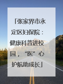张家界市永定区妇保院：健康科普进校园，“医”心护航助成长