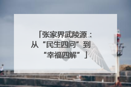 张家界武陵源：从“民生四问”到“幸福四解”