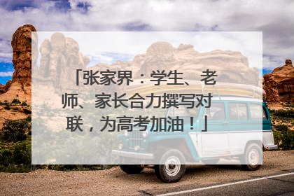 张家界：学生、老师、家长合力撰写对联，为高考加油！