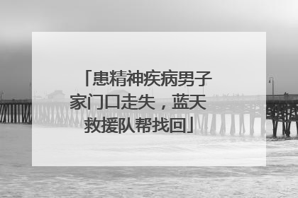 患精神疾病男子家门口走失，蓝天救援队帮找回