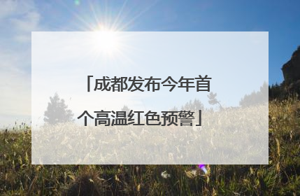 成都发布今年首个高温红色预警