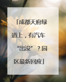 成都天府绿道上，有汽车“出没”？园区最新回应