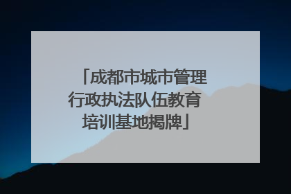 成都市城市管理行政执法队伍教育培训基地揭牌