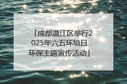 成都温江区举行2025年六五环境日环保主题宣传活动