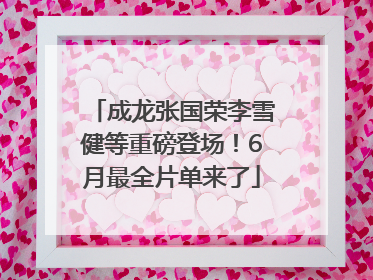 成龙张国荣李雪健等重磅登场！6月最全片单来了