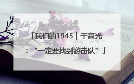 我们的1945｜于高光：“一定要找到游击队”