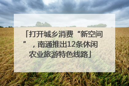 打开城乡消费“新空间”，南通推出12条休闲农业旅游特色线路